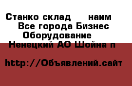 Станко склад (23 наим.)  - Все города Бизнес » Оборудование   . Ненецкий АО,Шойна п.